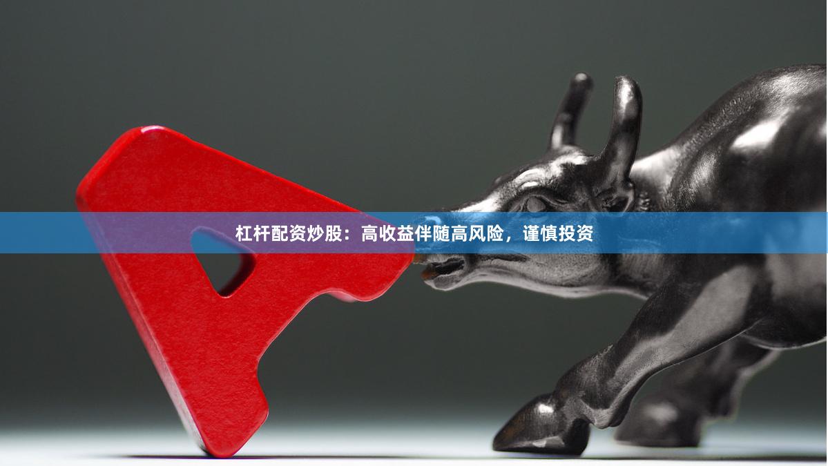 杠杆配资炒股：高收益伴随高风险，谨慎投资