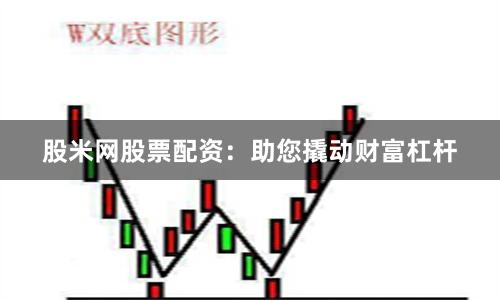 股米网股票配资：助您撬动财富杠杆