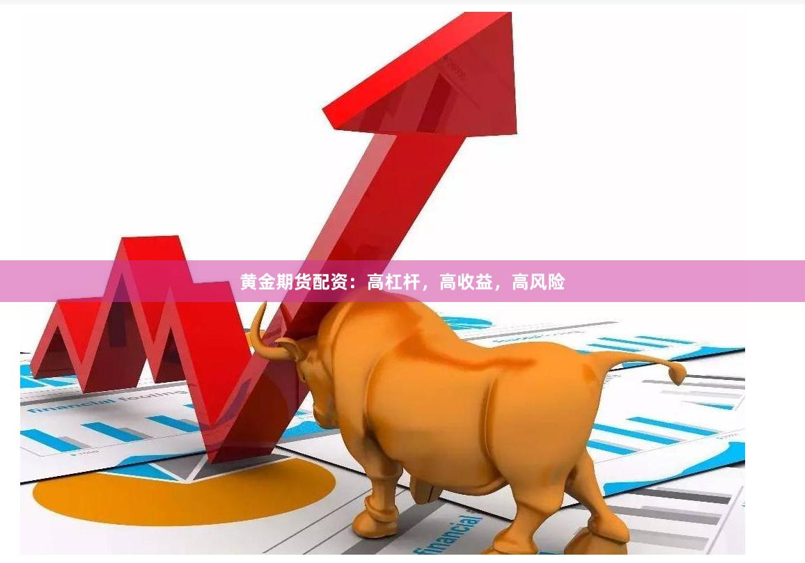 黄金期货配资：高杠杆，高收益，高风险