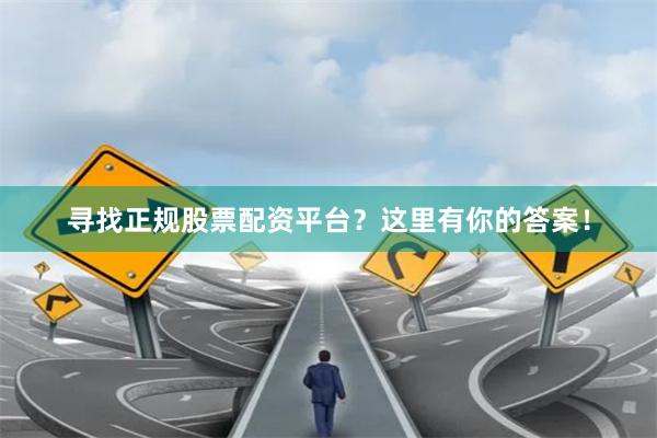 寻找正规股票配资平台？这里有你的答案！