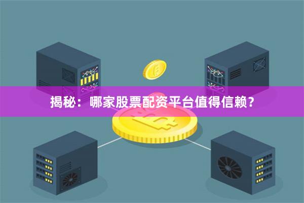 揭秘：哪家股票配资平台值得信赖？