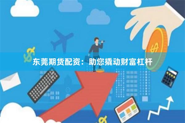 东莞期货配资：助您撬动财富杠杆