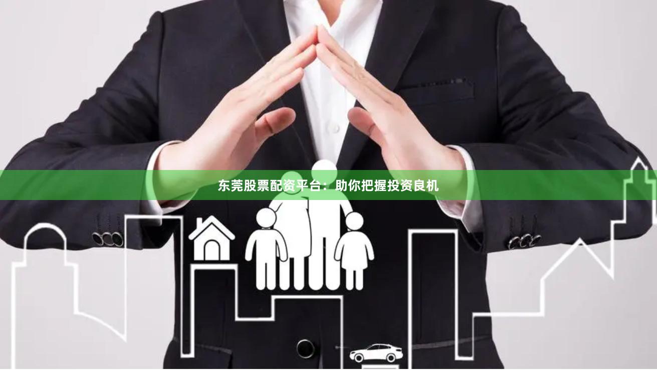 东莞股票配资平台：助你把握投资良机