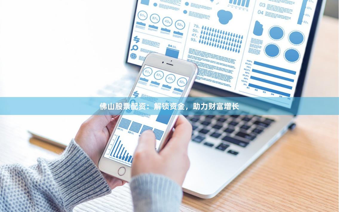 佛山股票配资：解锁资金，助力财富增长