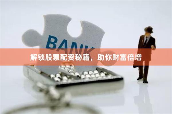 解锁股票配资秘籍，助你财富倍增