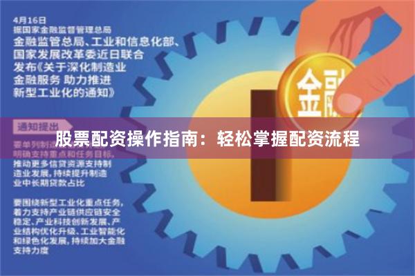 股票配资操作指南：轻松掌握配资流程