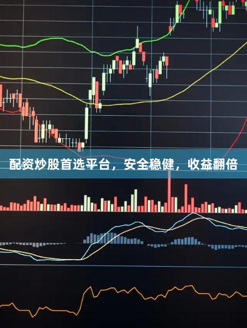 配资炒股首选平台，安全稳健，收益翻倍