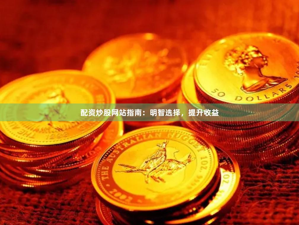配资炒股网站指南：明智选择，提升收益