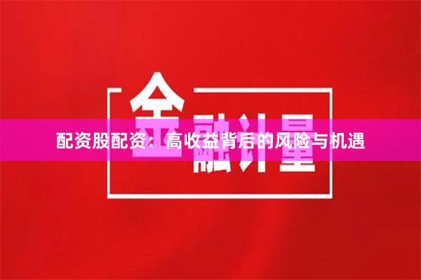 配资股配资：高收益背后的风险与机遇