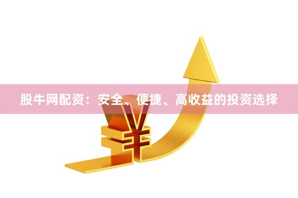股牛网配资：安全、便捷、高收益的投资选择