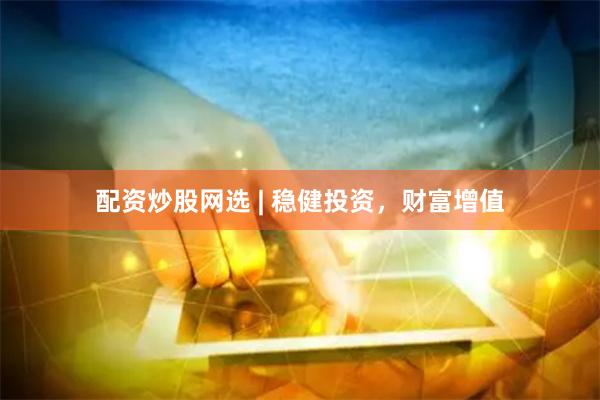 配资炒股网选 | 稳健投资，财富增值