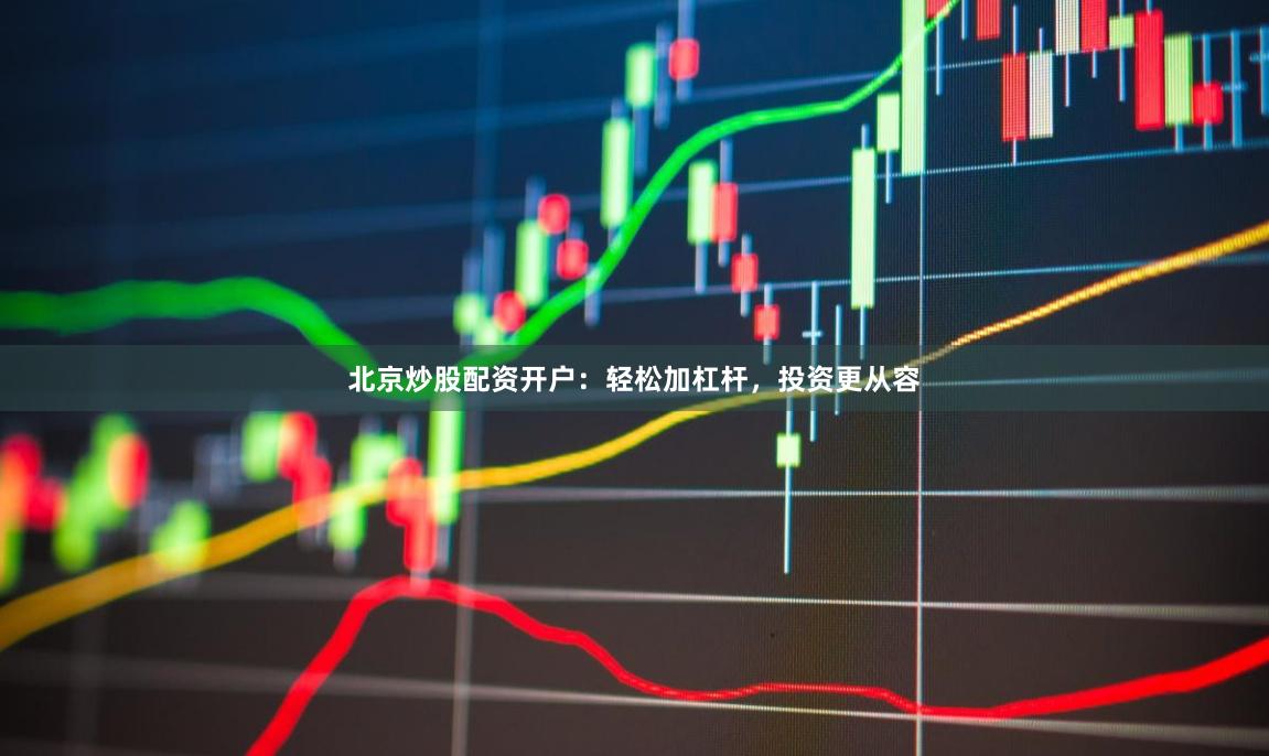北京炒股配资开户：轻松加杠杆，投资更从容