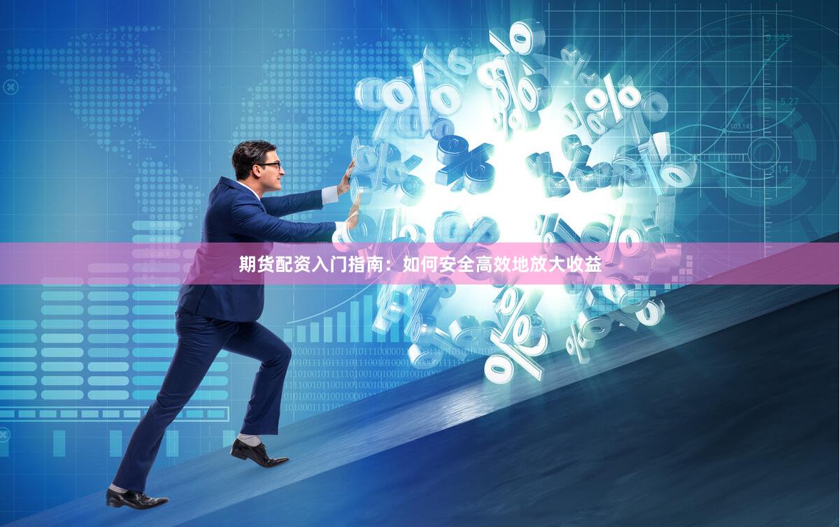 期货配资入门指南：如何安全高效地放大收益