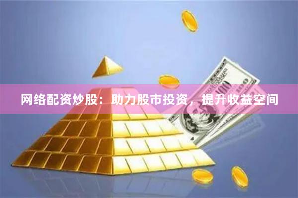 网络配资炒股：助力股市投资，提升收益空间