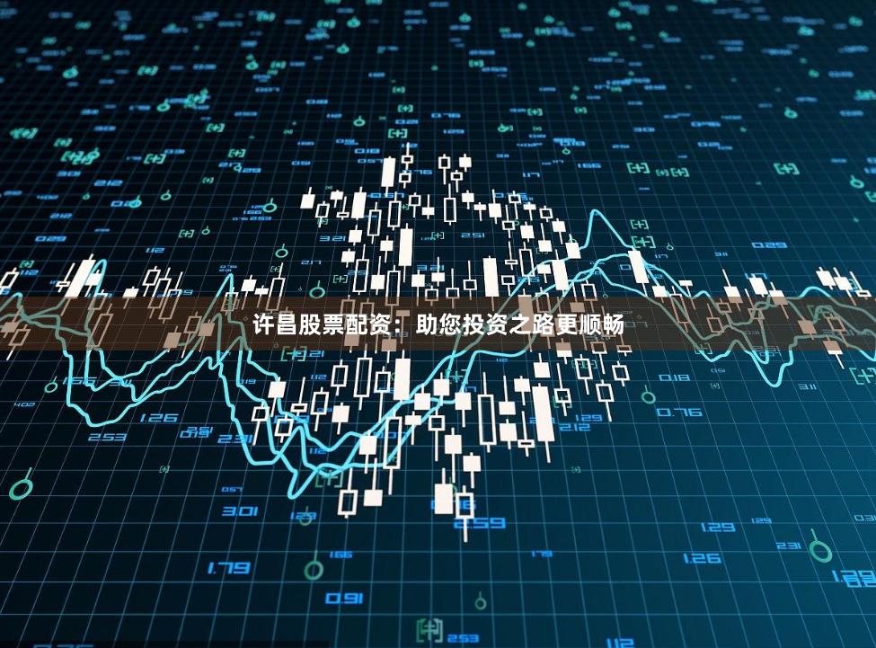 许昌股票配资：助您投资之路更顺畅