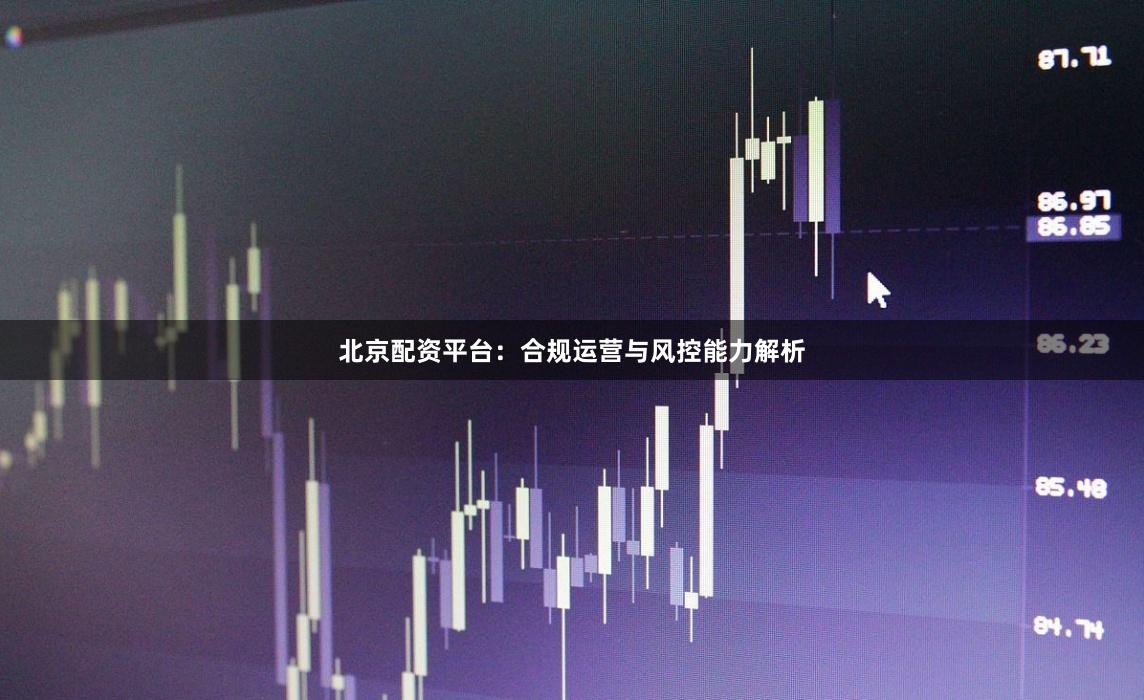 北京配资平台：合规运营与风控能力解析