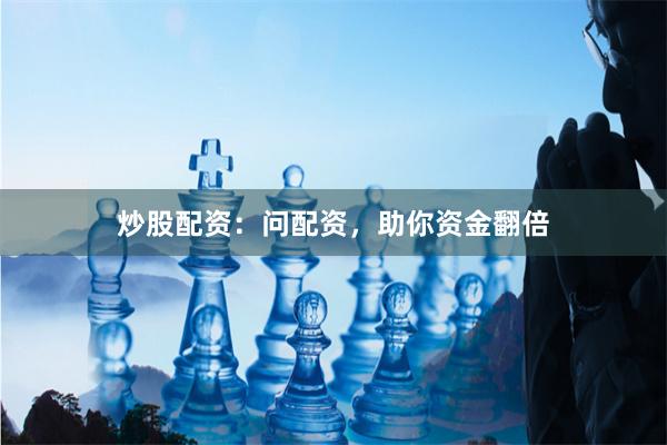 炒股配资：问配资，助你资金翻倍