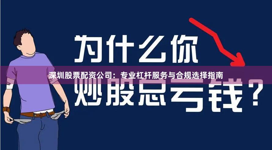 深圳股票配资公司：专业杠杆服务与合规选择指南