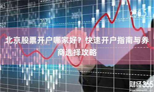 北京股票开户哪家好?快速开户指南与券商选择攻略