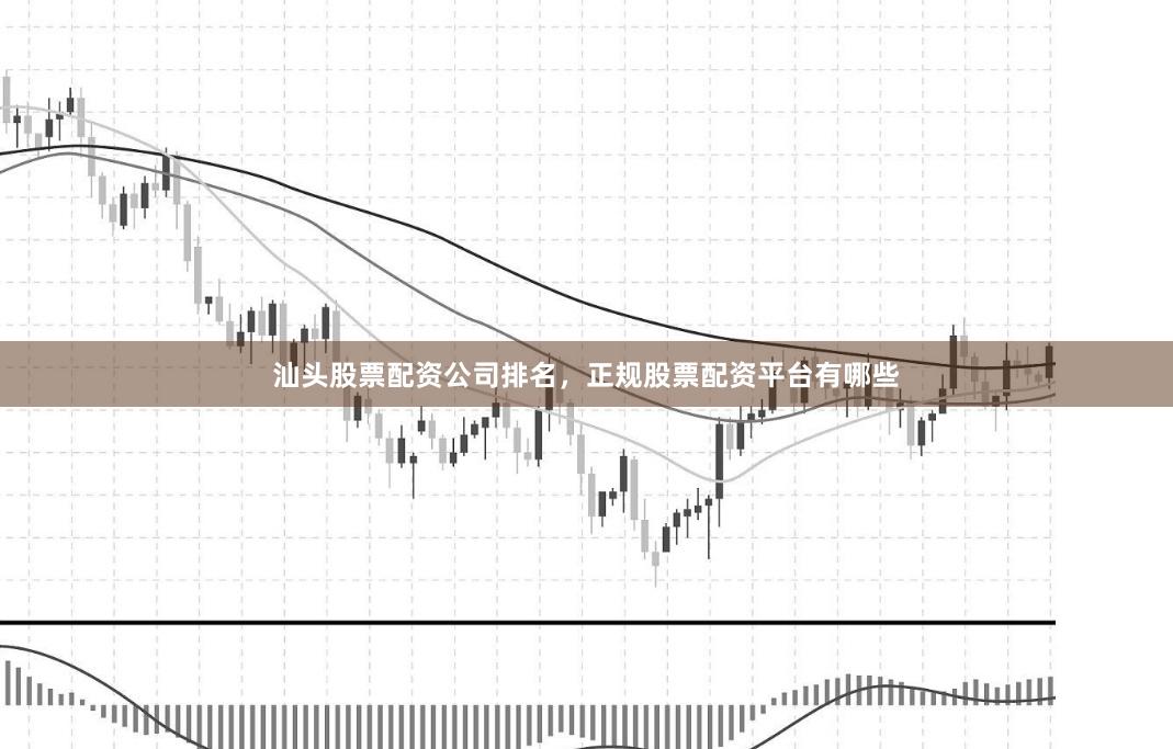 汕头股票配资公司排名，正规股票配资平台有哪些