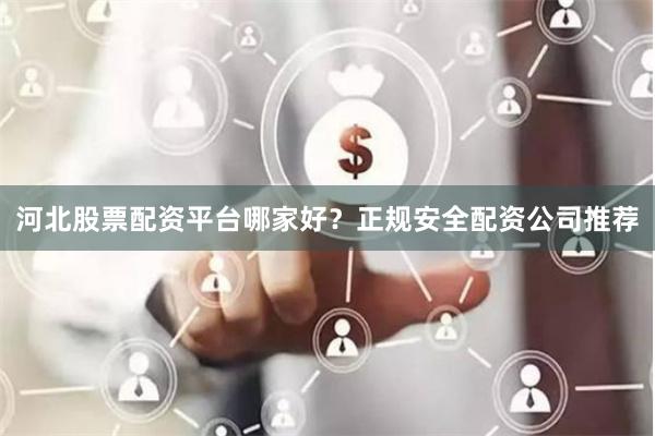河北股票配资平台哪家好？正规安全配资公司推荐