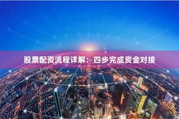 股票配资流程详解：四步完成资金对接
