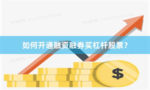 如何开通融资融券买杠杆股票？