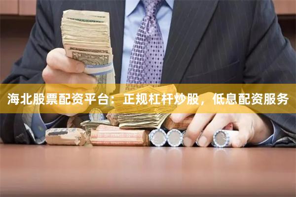 海北股票配资平台：正规杠杆炒股，低息配资服务