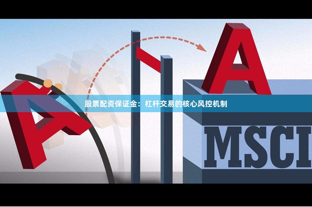 股票配资保证金：杠杆交易的核心风控机制