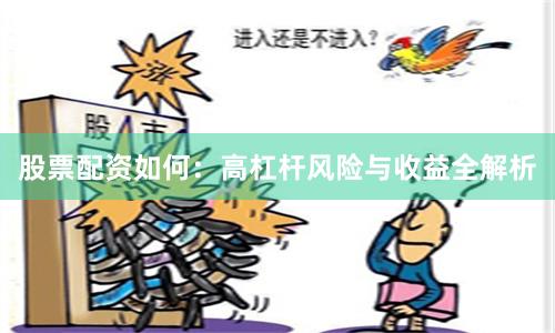 股票配资如何：高杠杆风险与收益全解析