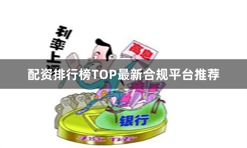 配资排行榜TOP最新合规平台推荐