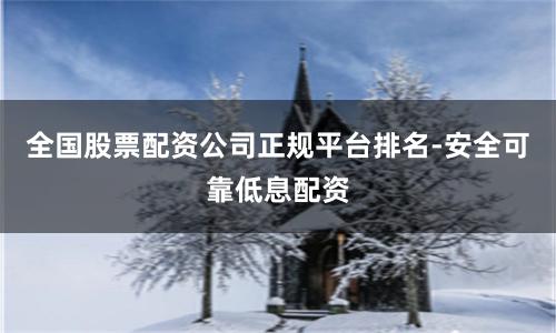 全国股票配资公司正规平台排名-安全可靠低息配资