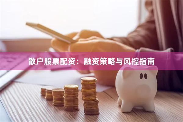 散户股票配资：融资策略与风控指南