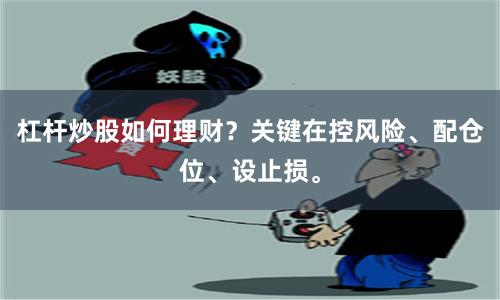 杠杆炒股如何理财？关键在控风险、配仓位、设止损。