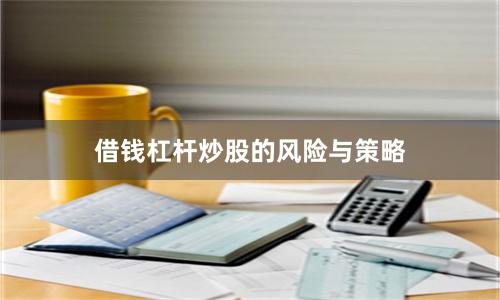 借钱杠杆炒股的风险与策略