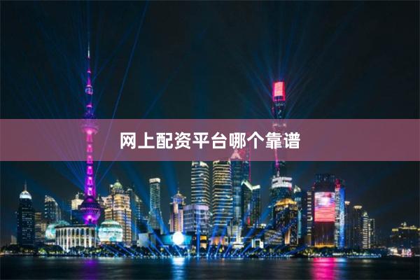 网上配资平台哪个靠谱
