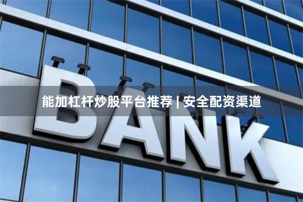 能加杠杆炒股平台推荐 | 安全配资渠道