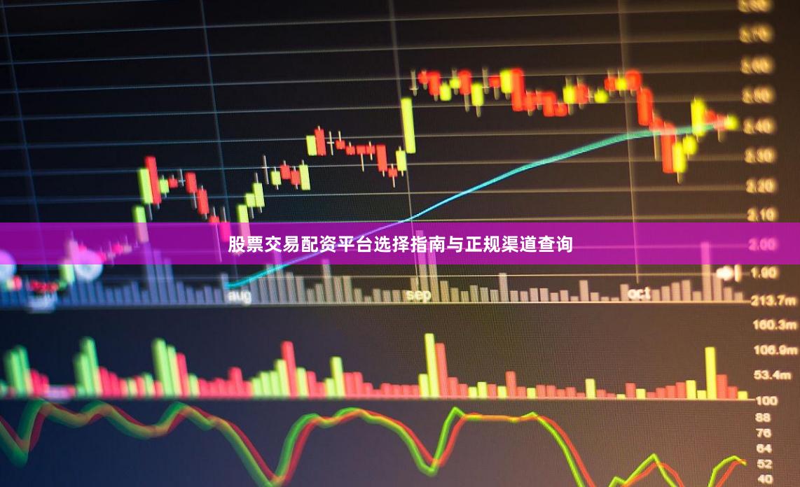 股票交易配资平台选择指南与正规渠道查询