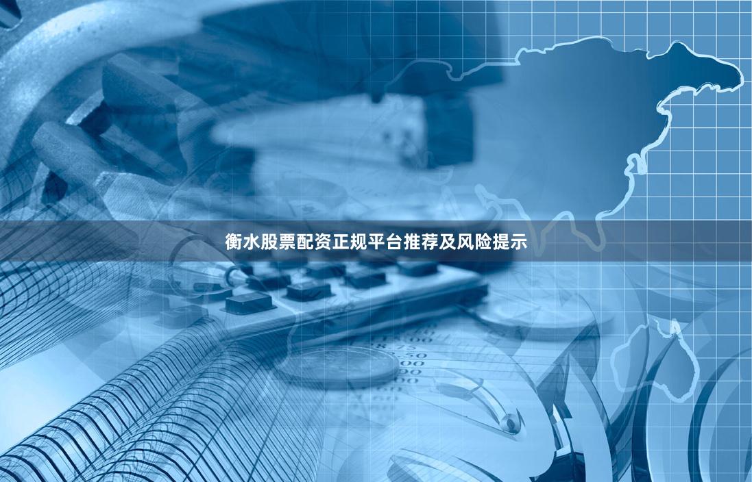 衡水股票配资正规平台推荐及风险提示