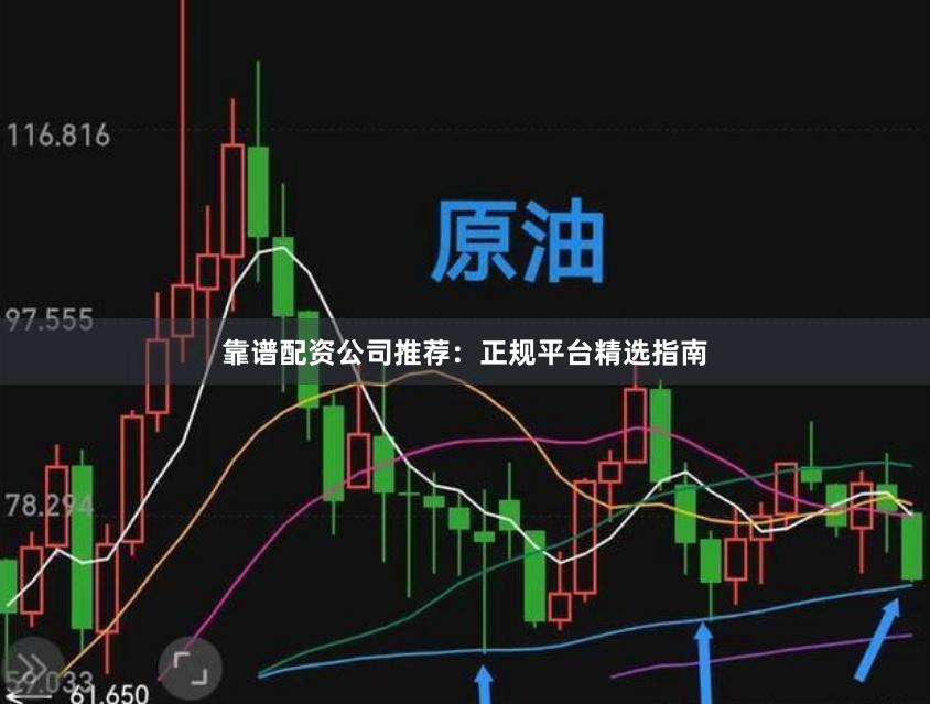 靠谱配资公司推荐：正规平台精选指南