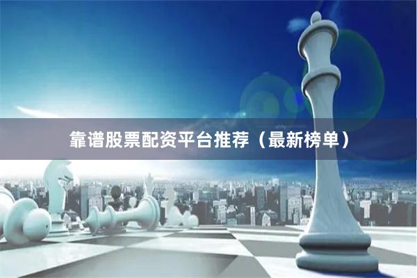 靠谱股票配资平台推荐（最新榜单）