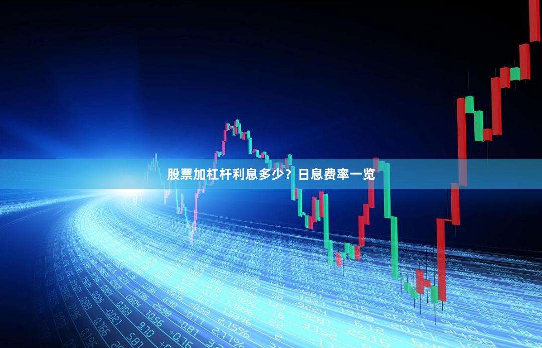 股票加杠杆利息多少？日息费率一览