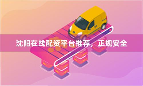 沈阳在线配资平台推荐，正规安全