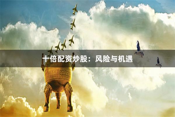 十倍配资炒股:风险与机遇