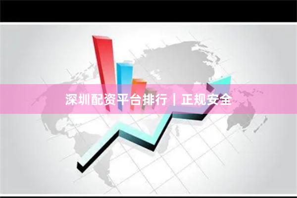 深圳配资平台排行｜正规安全