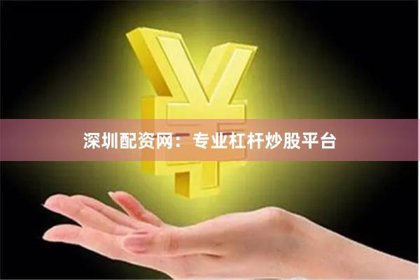 深圳配资网：专业杠杆炒股平台
