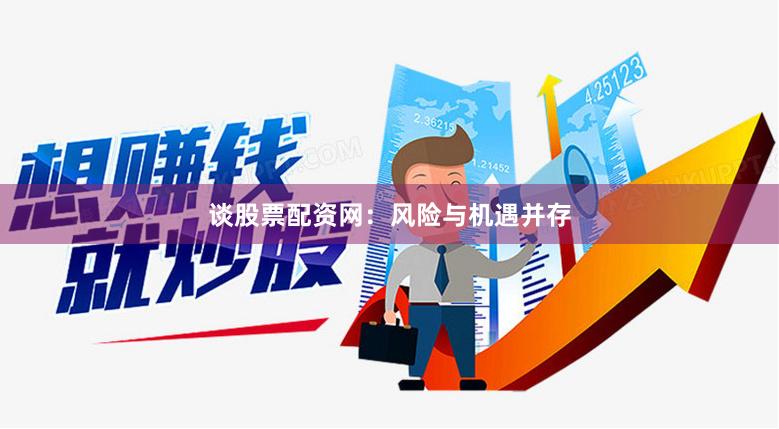 谈股票配资网：风险与机遇并存