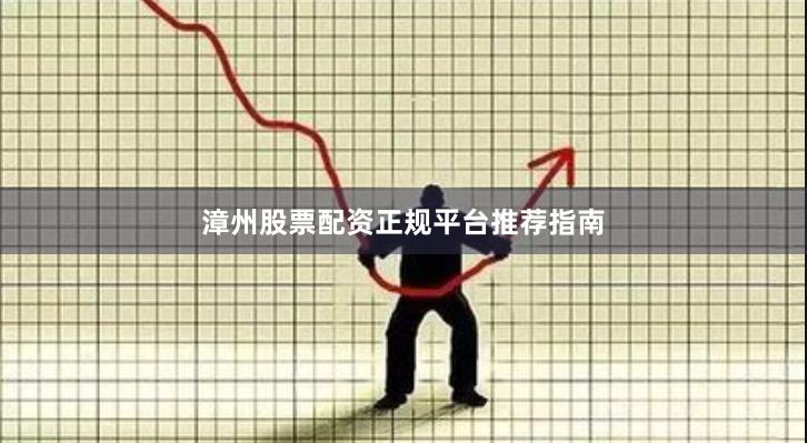 漳州股票配资正规平台推荐指南