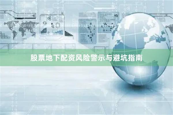 股票地下配资风险警示与避坑指南
