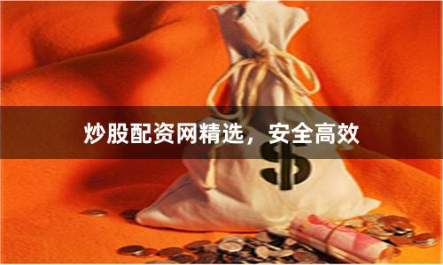 炒股配资网精选,安全高效